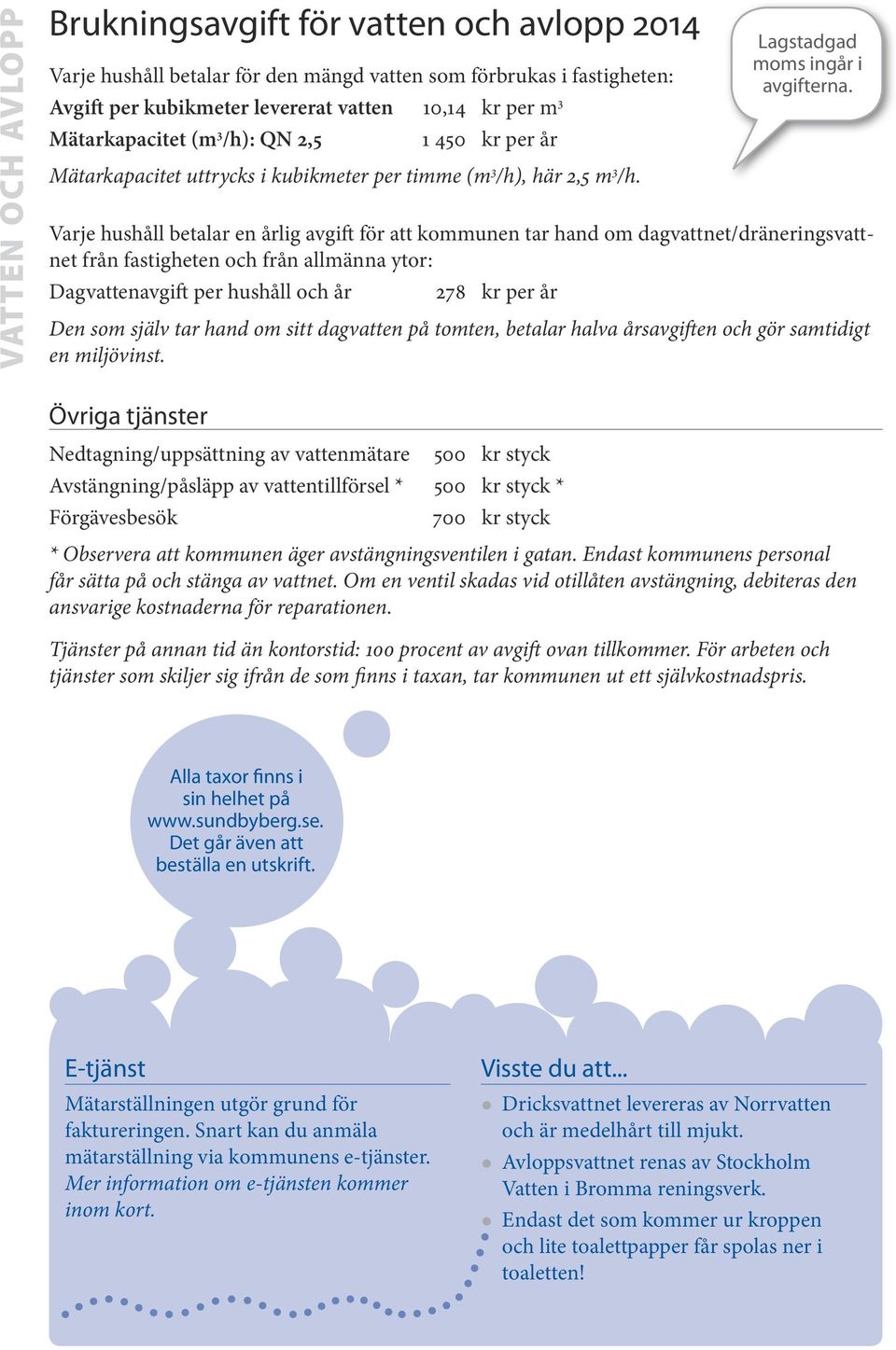 Varje hushåll betalar en årlig avgift för att kommunen tar hand om dagvattnet/dräneringsvattnet från fastigheten och från allmänna ytor: Dagvattenavgift per hushåll och år 278 kr per år Den som själv