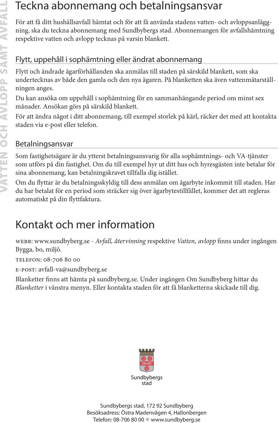 Flytt, uppehåll i sophämtning eller ändrat abonnemang Flytt och ändrade ägarförhållanden ska anmälas till staden på särskild blankett, som ska undertecknas av både den gamla och den nya ägaren.