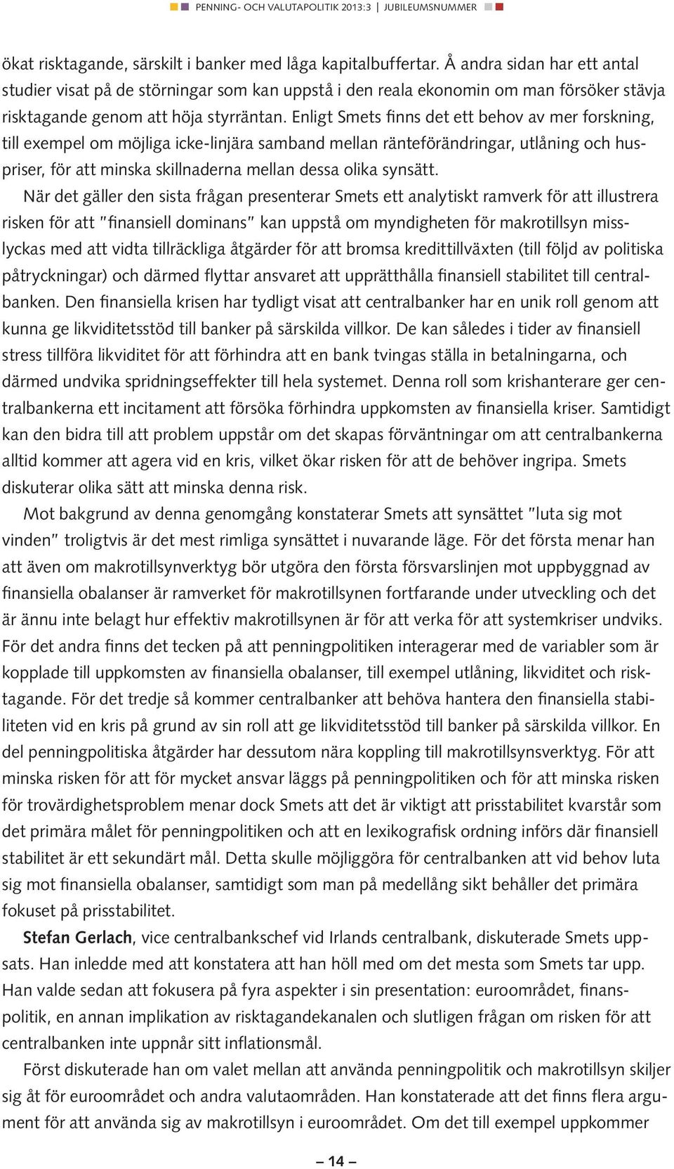 Enligt Smets finns det ett behov av mer forskning, till exempel om möjliga icke-linjära samband mellan ränteförändringar, utlåning och huspriser, för att minska skillnaderna mellan dessa olika