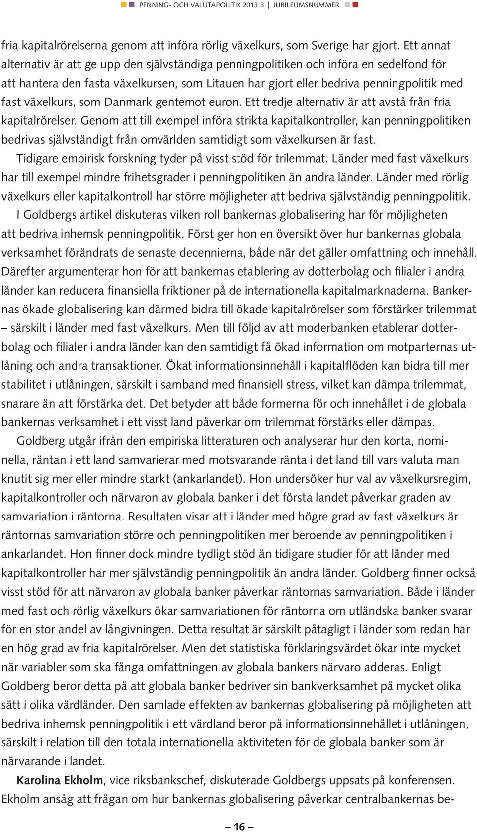 växelkurs, som Danmark gentemot euron. Ett tredje alternativ är att avstå från fria kapitalrörelser.