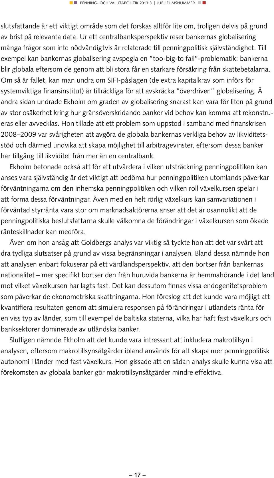 Till exempel kan bankernas globalisering avspegla en too-big-to fail -problematik: bankerna blir globala eftersom de genom att bli stora får en starkare försäkring från skattebetalarna.