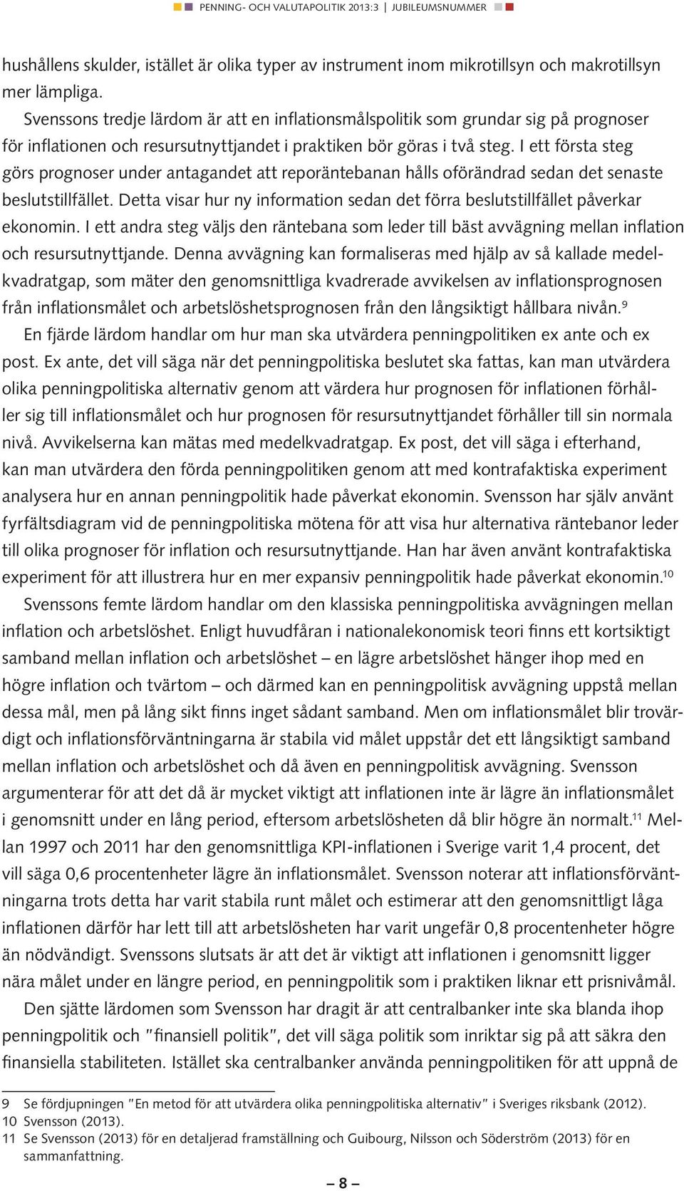 I ett första steg görs prognoser under antagandet att reporäntebanan hålls oförändrad sedan det senaste beslutstillfället.