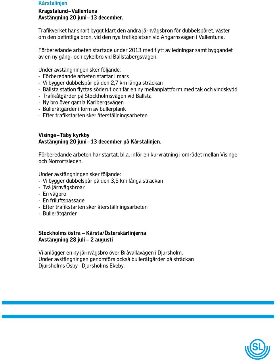 Förberedande arbeten startade under 2013 med flytt av ledningar samt byggandet av en ny gång- och cykelbro vid Bällstabergsvägen.