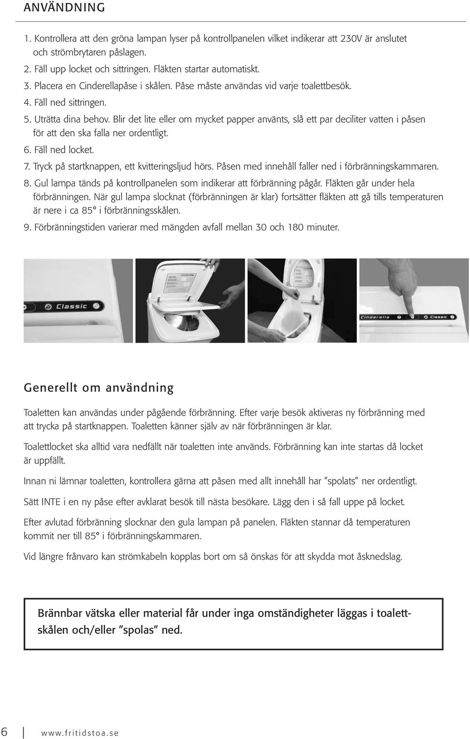 Blir det lite eller om mycket papper använts, slå ett par deciliter vatten i påsen för att den ska falla ner ordentligt. 6. Fäll ned locket. 7. Tryck på startknappen, ett kvitteringsljud hörs.