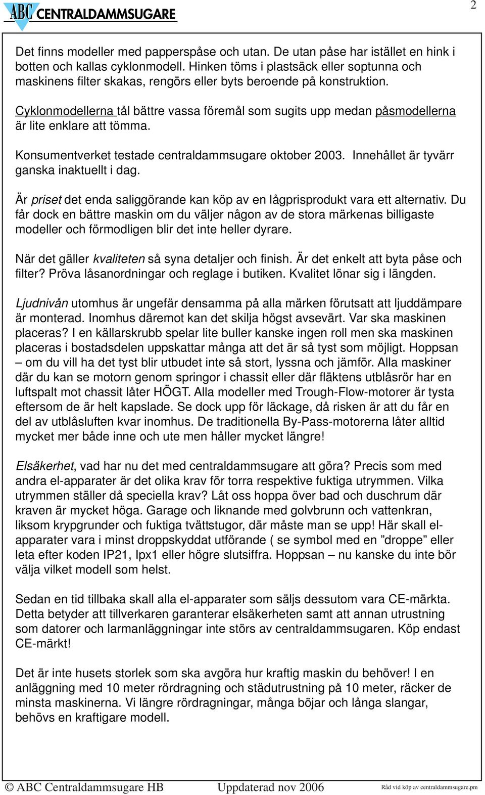 Cyklonmodellerna tål bättre vassa föremål som sugits upp medan påsmodellerna är lite enklare att tömma. Konsumentverket testade centraldammsugare oktober 2003.