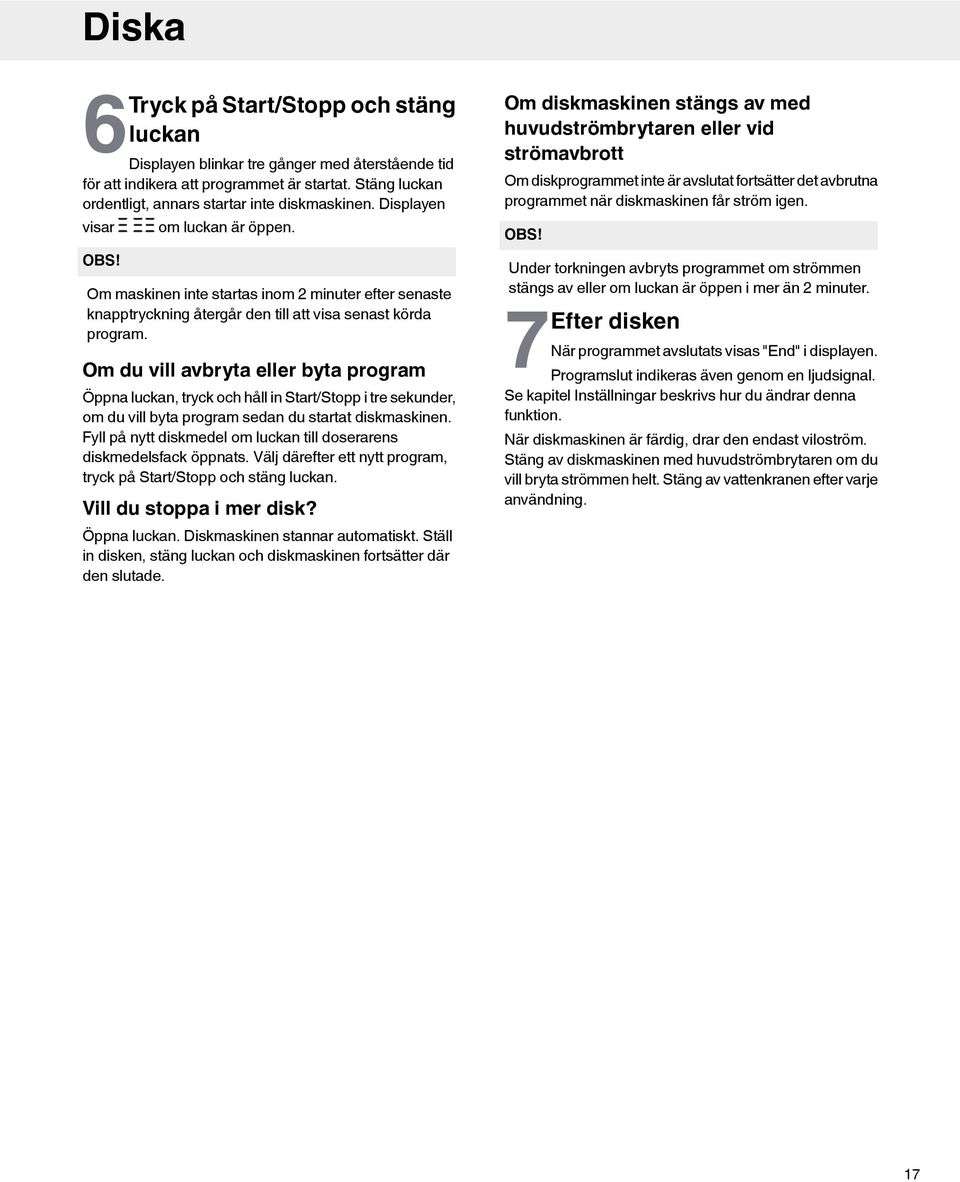 Om du vill avbryta eller byta program Öppna luckan, tryck och håll in Start/Stopp i tre sekunder, om du vill byta program sedan du startat diskmaskinen.