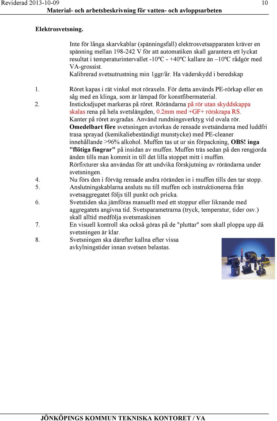 kallare än 10ºC rådgör med VA-grossist. Kalibrerad svetsutrustning min 1ggr/år. Ha väderskydd i beredskap 1. Röret kapas i rät vinkel mot röraxeln.