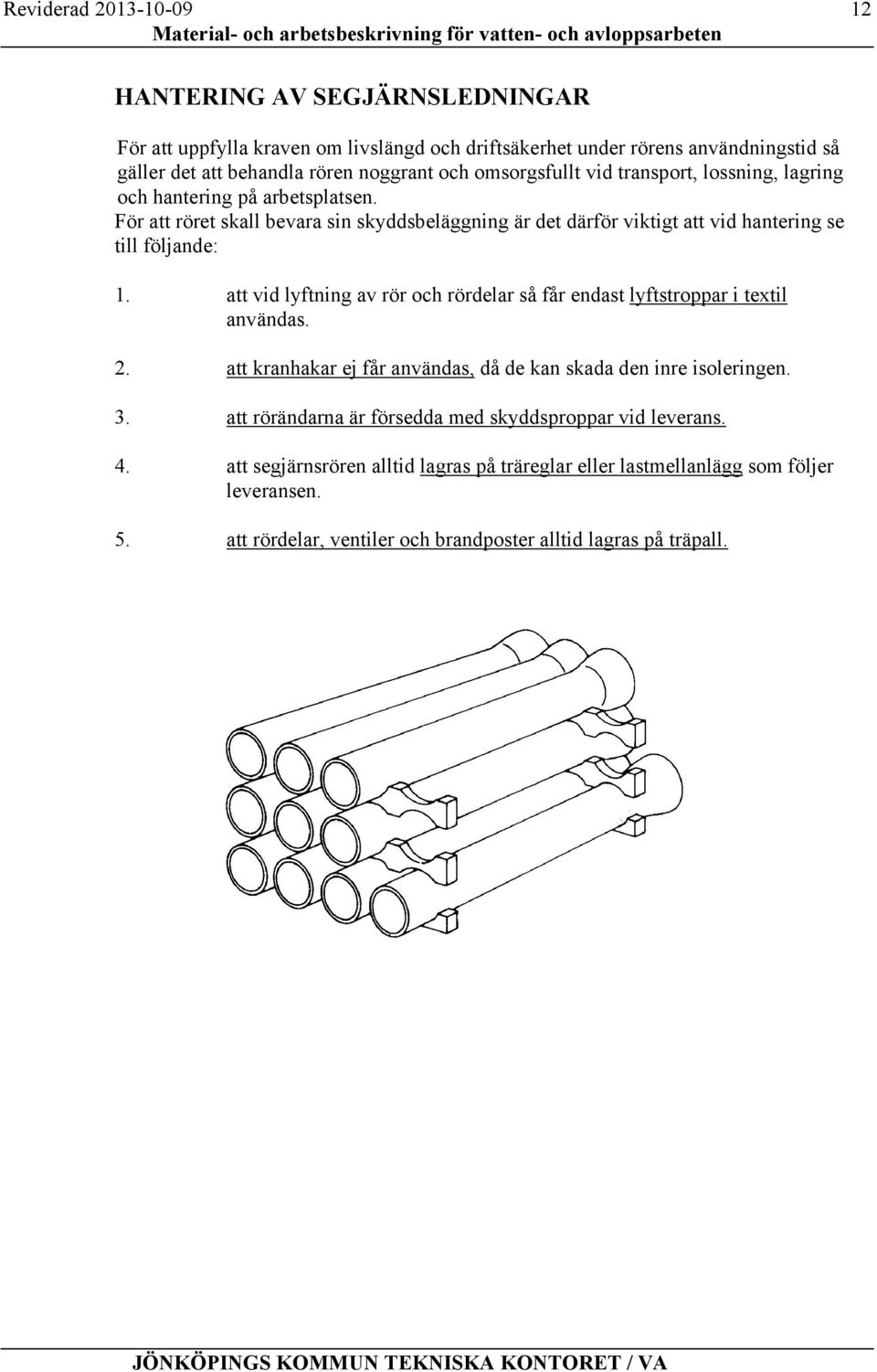 att vid lyftning av rör och rördelar så får endast lyftstroppar i textil användas. 2. att kranhakar ej får användas, då de kan skada den inre isoleringen. 3.