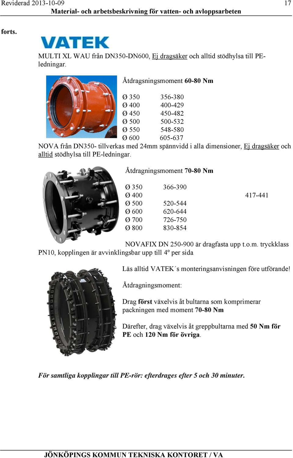 alltid stödhylsa till PE-ledningar. Åtdragningsmoment 70-80 Nm Ø 350 366-390 Ø 400 417-441 Ø 500 520-544 Ø 600 620-644 Ø 700 726-750 Ø 800 830-854 NOVAFIX DN 250-900 är dragfasta upp t.o.m. tryckklass PN10, kopplingen är avvinklingsbar upp till 4º per sida Läs alltid VATEK s monteringsanvisningen före utförande!