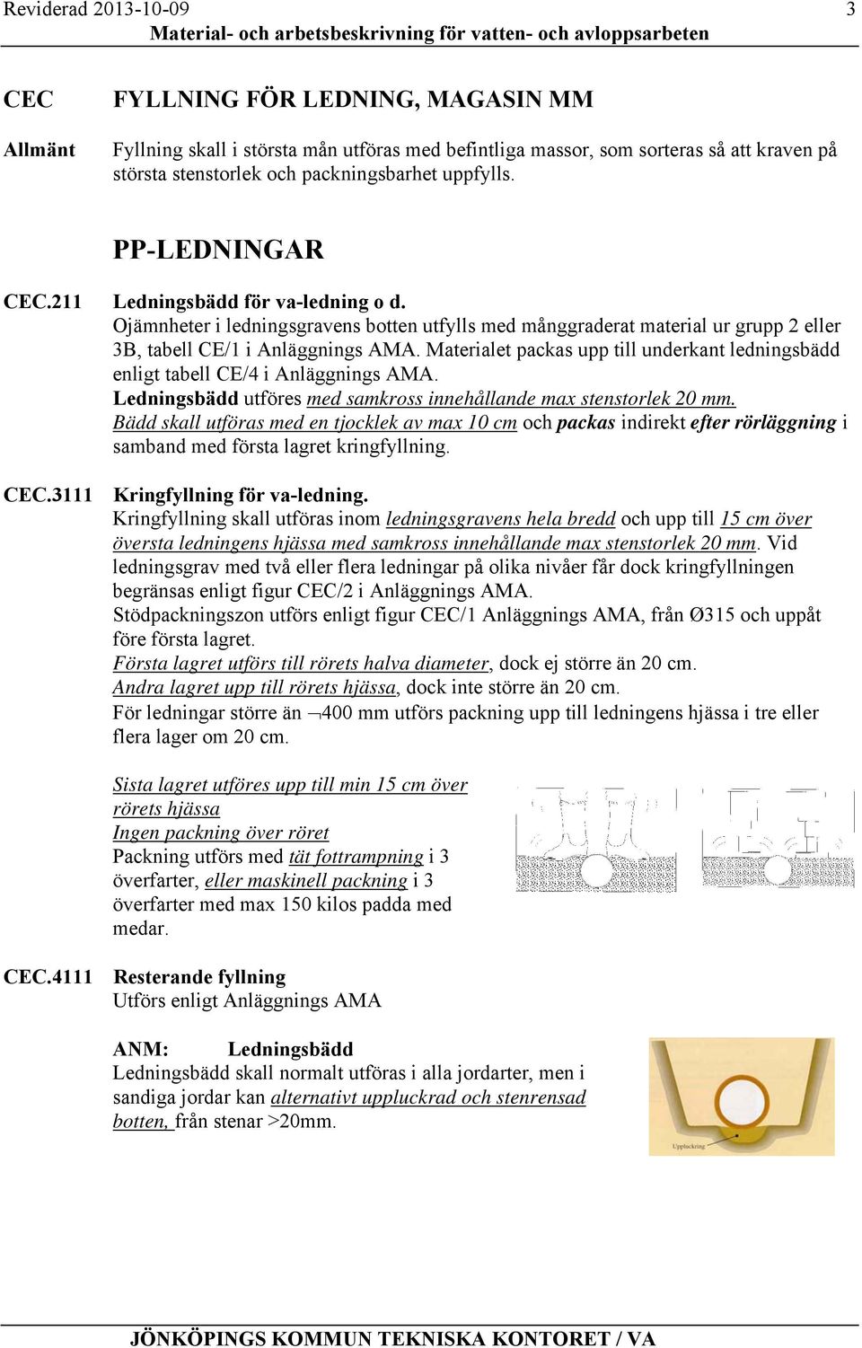 Materialet packas upp till underkant ledningsbädd enligt tabell CE/4 i Anläggnings AMA. Ledningsbädd utföres med samkross innehållande max stenstorlek 20 mm.