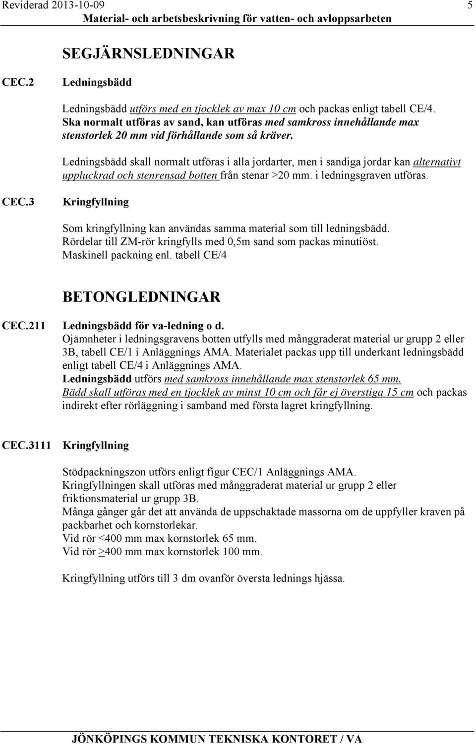 Ledningsbädd skall normalt utföras i alla jordarter, men i sandiga jordar kan alternativt uppluckrad och stenrensad botten från stenar >20 mm. i ledningsgraven utföras. CEC.