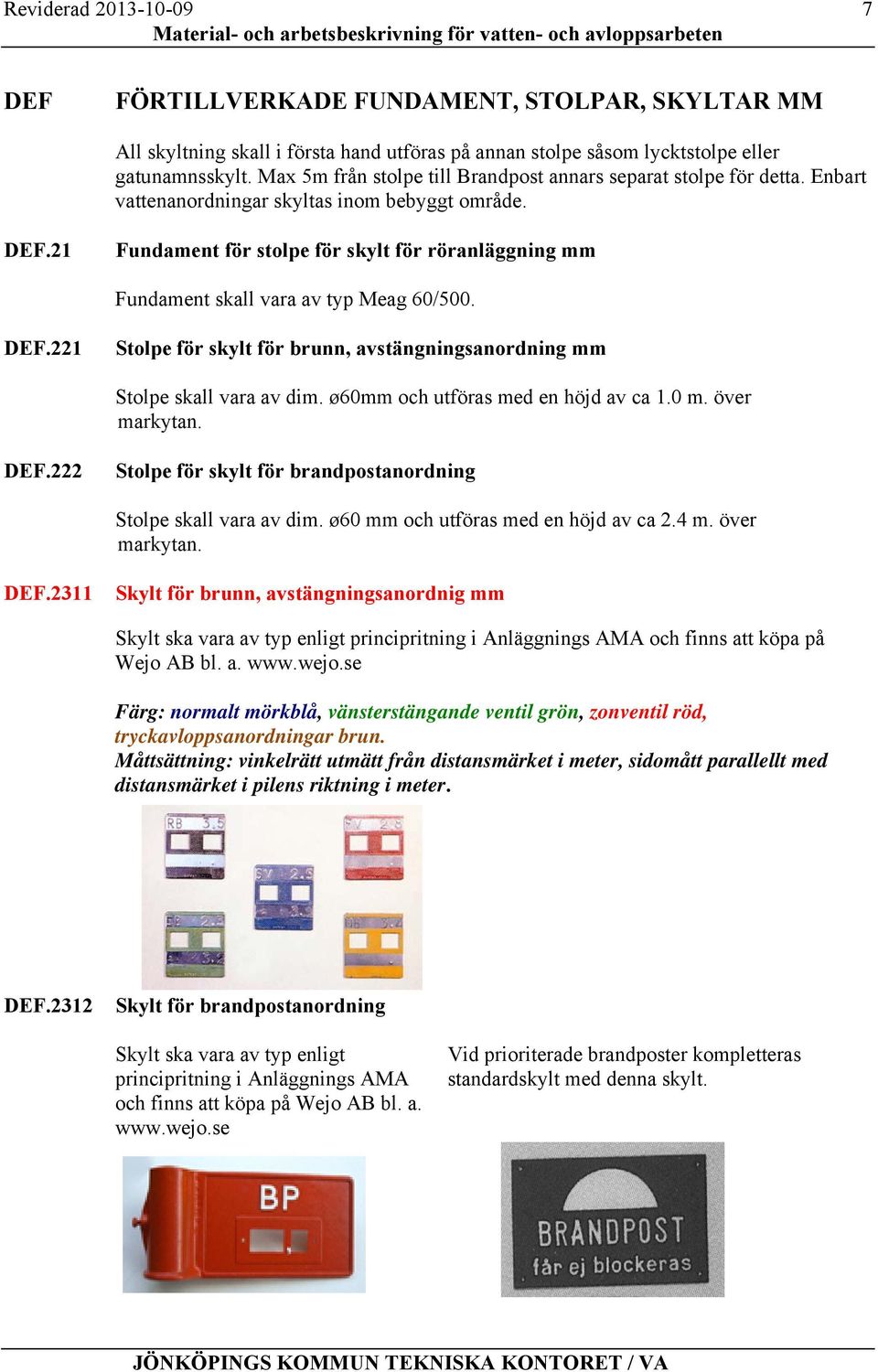 21 Fundament för stolpe för skylt för röranläggning mm Fundament skall vara av typ Meag 60/500. DEF.221 Stolpe för skylt för brunn, avstängningsanordning mm Stolpe skall vara av dim.