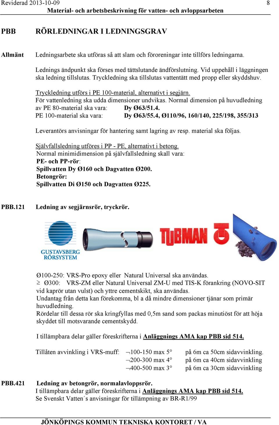 För vattenledning ska udda dimensioner undvikas. Normal dimension på huvudledning av PE 80-material ska vara: Dy Ø63/51.4. PE 100-material ska vara: Dy Ø63/55.