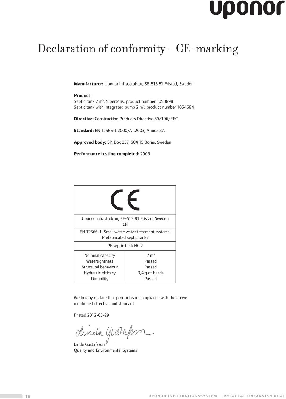 completed: 2009 Uponor Infrastruktur, SE-513 81 Fristad, Sweden 08 EN 12566-1: Small waste water treatment systems: Prefabricated septic tanks PE septic tank NC 2 Nominal capacity Watertightness