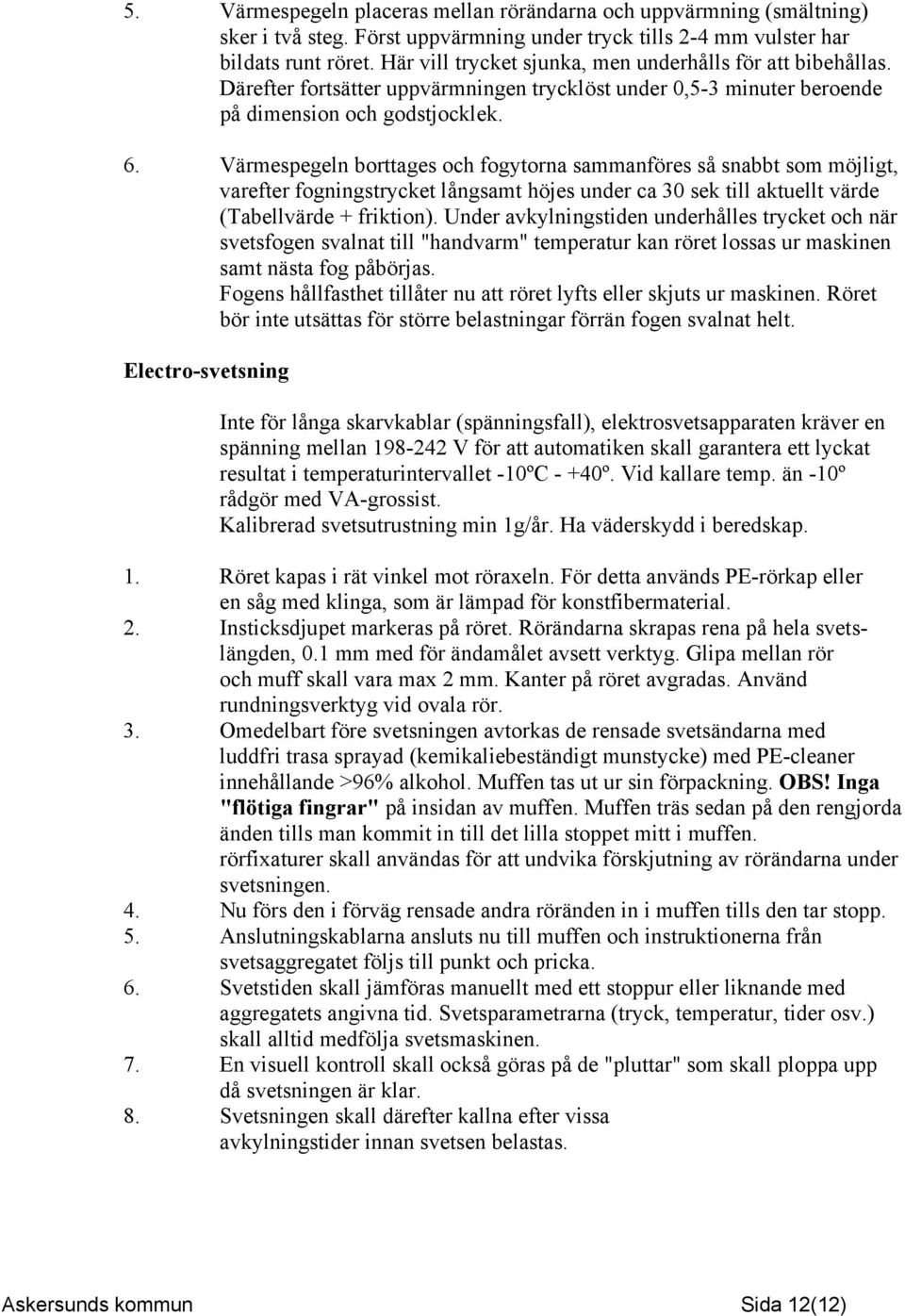 Värmespegeln borttages och fogytorna sammanföres så snabbt som möjligt, varefter fogningstrycket långsamt höjes under ca 30 sek till aktuellt värde (Tabellvärde + friktion).