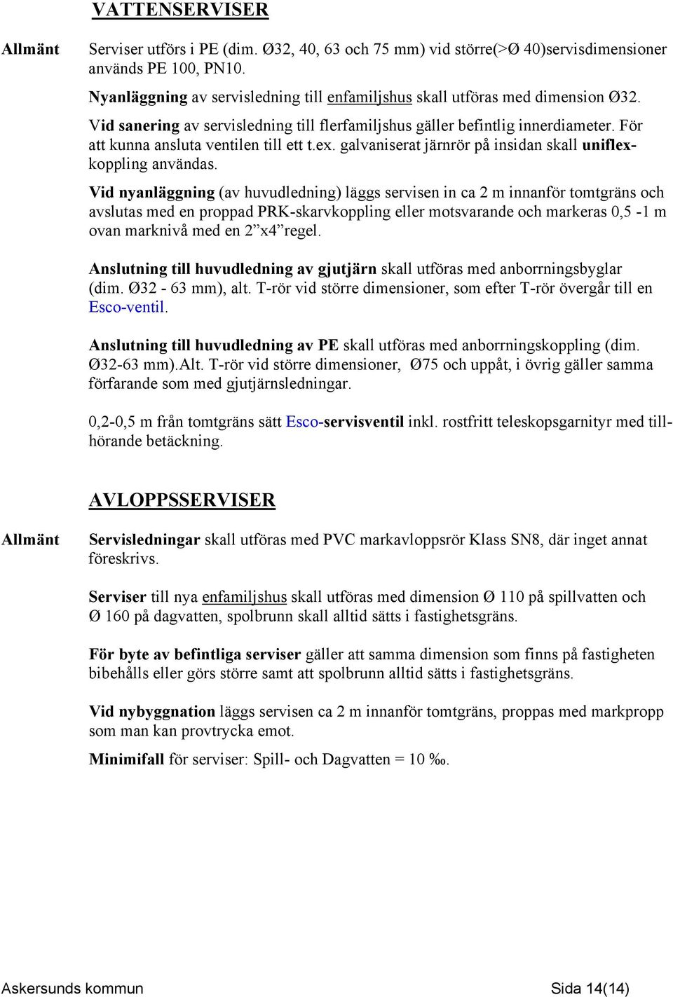 För att kunna ansluta ventilen till ett t.ex. galvaniserat järnrör på insidan skall uniflexkoppling användas.