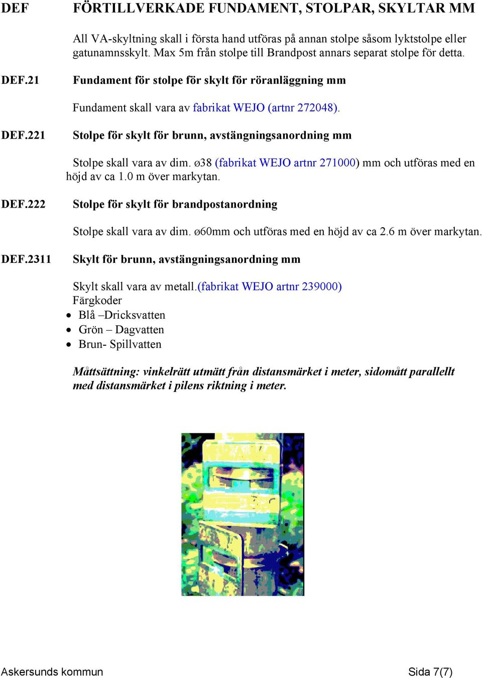 Ø38 (fabrikat WEJO artnr 271000) mm och utföras med en höjd av ca 1.0 m över markytan. DEF.222 Stolpe för skylt för brandpostanordning Stolpe skall vara av dim. Ø60mm och utföras med en höjd av ca 2.