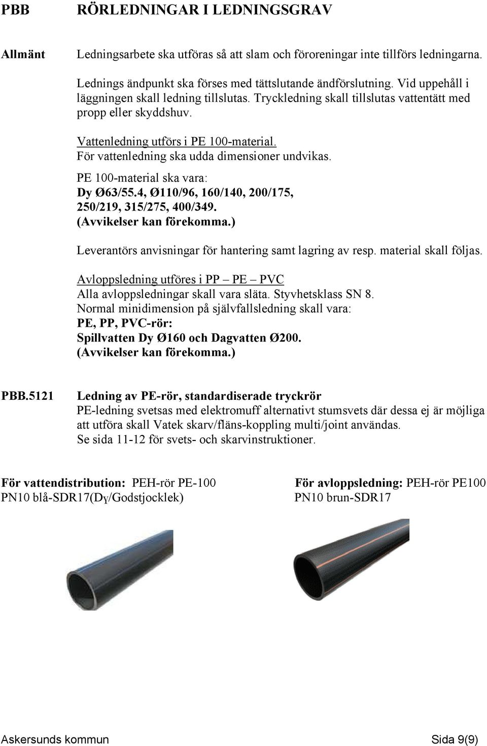 För vattenledning ska udda dimensioner undvikas. PE 100-material ska vara: Dy Ø63/55.4, Ø110/96, 160/140, 200/175, 250/219, 315/275, 400/349. (Avvikelser kan förekomma.