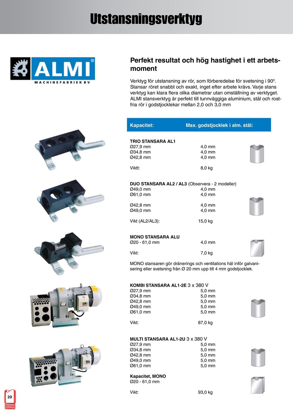 ALMI stansverktyg är perfekt till tunnväggiga aluminium, stål och rostfria rör i godstjocklekar mellan 2,0 och 3,0 mm Kapacitet: Max. godstjocklek i alm.