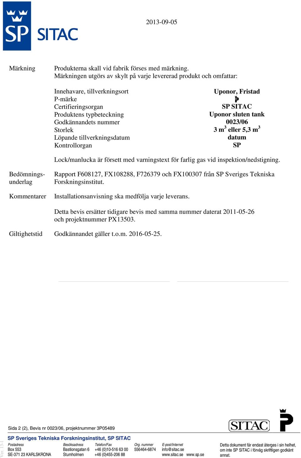 tillverkningsdatum Kontrollorgan Uponor, Fristad p SP SITAC Uponor sluten tank 0023/06 3 m 3 eller 5,3 m 3 datum SP Lock/manlucka är försett med varningstext för farlig gas vid inspektion/nedstigning.