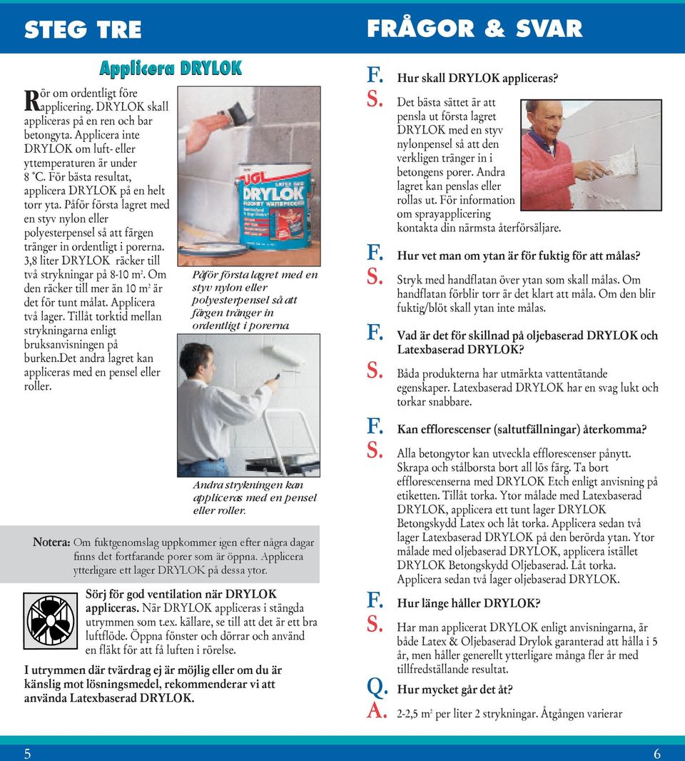 3,8 liter DRYLOK räcker till två strykningar på 8-10 m 2. Om den räcker till mer än 10 m 2 är det för tunt målat. Applicera två lager.