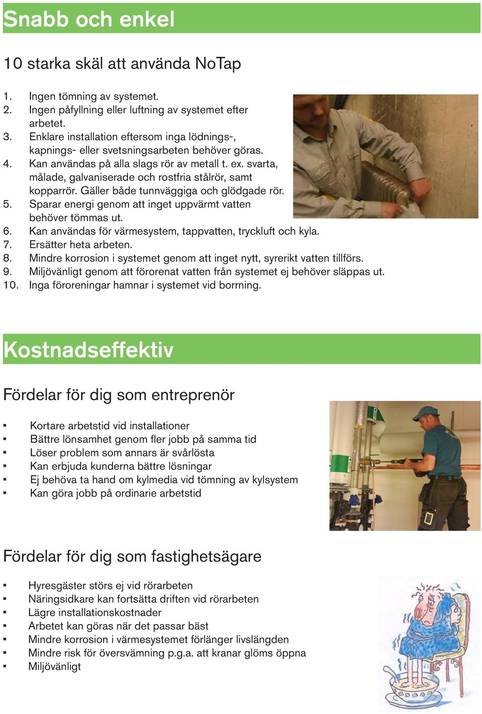svarta, målade, galvaniserade och rostfria stålrör, samt kopparrör. Gäller både tunnväggiga och glödgade rör. 5. Sparar energi genom att inget uppvärmt vatten behöver tömmas ut. 6.