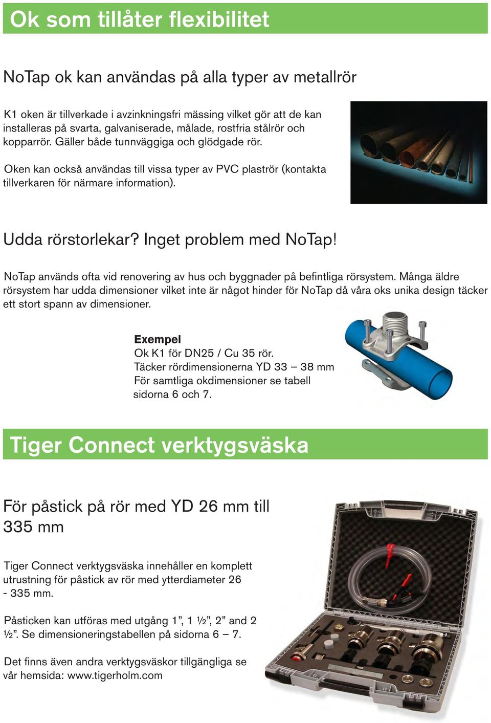 Inget problem med NoTap! NoTap används ofta vid renovering av hus och byggnader på befintliga rörsystem.