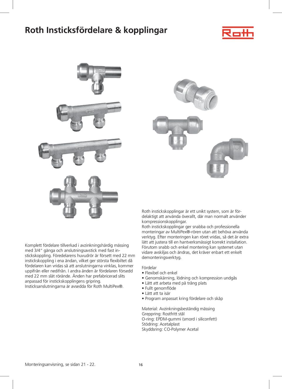 I andra änden är fördelaren försedd med 22 mm slät rörände. Änden har prefabricerad slits anpassad för instickskopplingens gripring. Insticksanslutningarna är avsedda för Roth MultiPex.