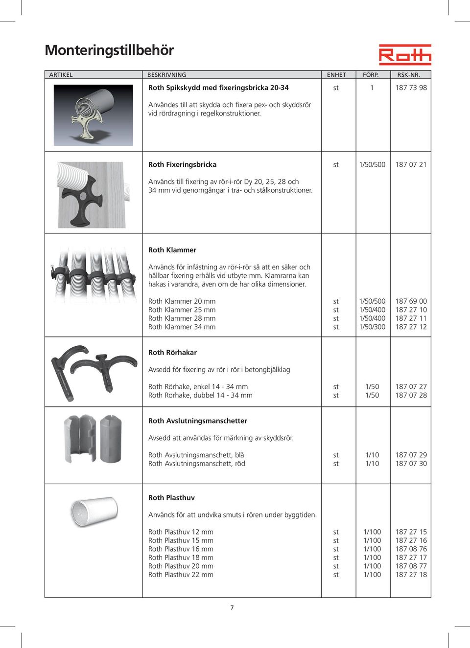 Roth Fixeringsbricka st 1/50/500 187 07 21 Används till fixering av rör-i-rör Dy 20, 25, 28 och 34 mm vid genomgångar i trä- och stålkonstruktioner.