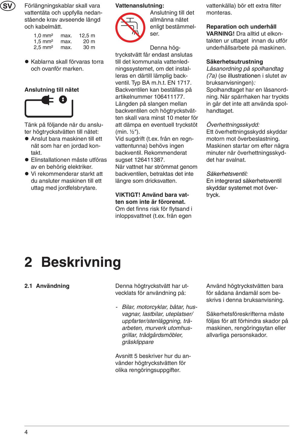 Elinstallationen måste utföras av en behörig elektriker. Vi rekommenderar starkt att du ansluter maskinen till ett uttag med jordfelsbrytare.