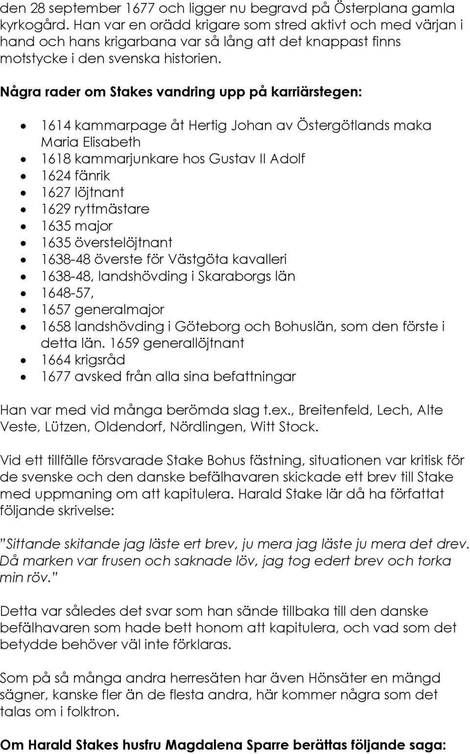 Några rader om Stakes vandring upp på karriärstegen: 1614 kammarpage åt Hertig Johan av Östergötlands maka Maria Elisabeth 1618 kammarjunkare hos Gustav II Adolf 1624 fänrik 1627 löjtnant 1629