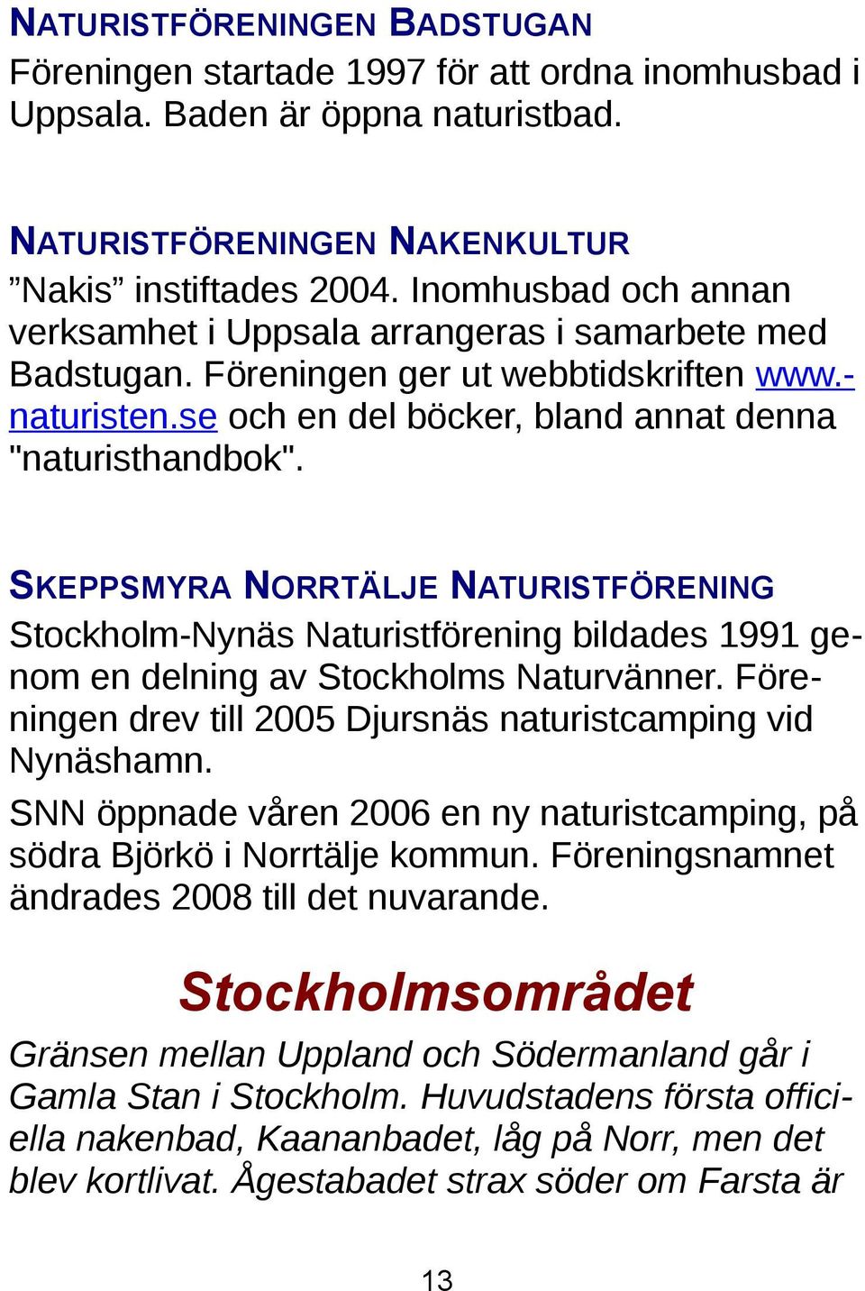 SKEPPSMYRA NORRTÄLJE NATURISTFÖRENING Stockholm-Nynäs Naturistförening bildades 1991 genom en delning av Stockholms Naturvänner. Föreningen drev till 2005 Djursnäs naturistcamping vid Nynäshamn.