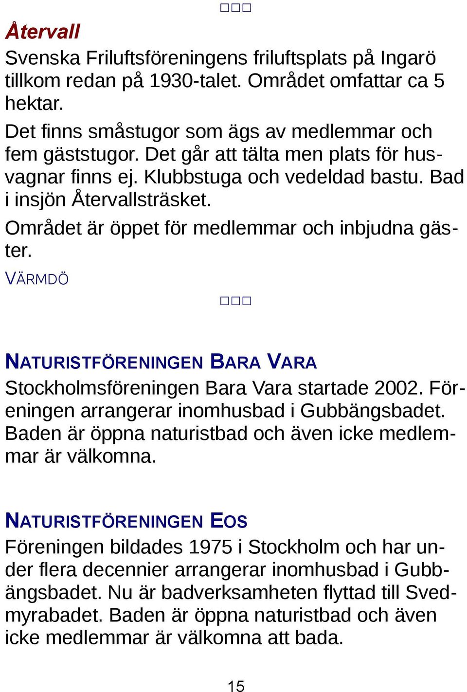 VÄRMDÖ NATURISTFÖRENINGEN BARA VARA Stockholmsföreningen Bara Vara startade 2002. Föreningen arrangerar inomhusbad i Gubbängsbadet. Baden är öppna naturistbad och även icke medlemmar är välkomna.