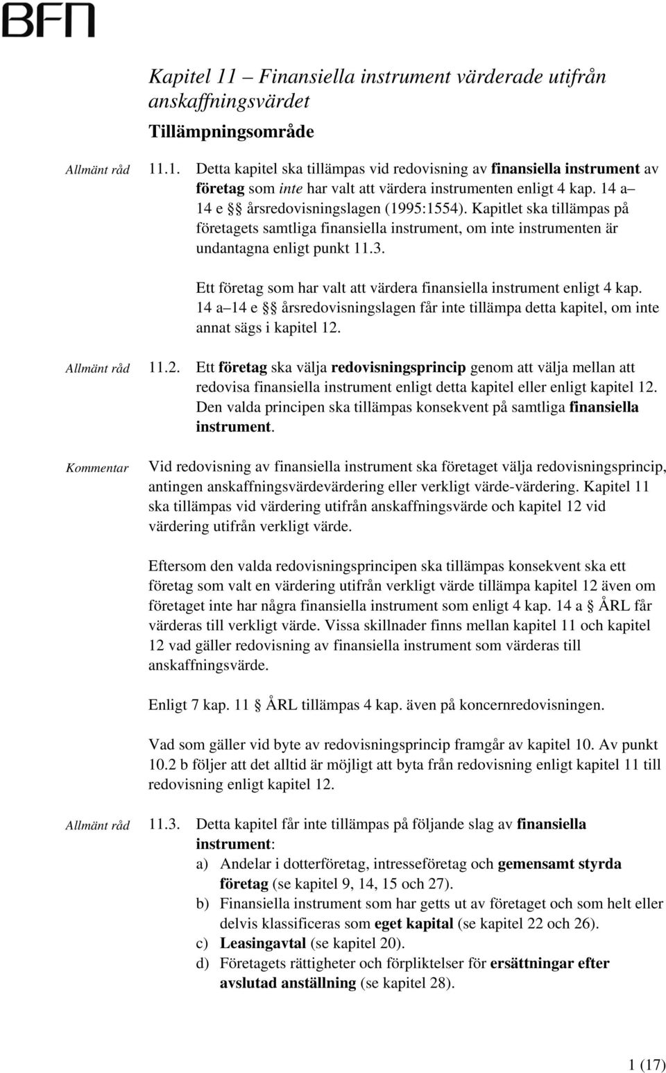 Ett företag som har valt att värdera finansiella instrument enligt 4 kap. 14 a 14 e årsredovisningslagen får inte tillämpa detta kapitel, om inte annat sägs i kapitel 12.