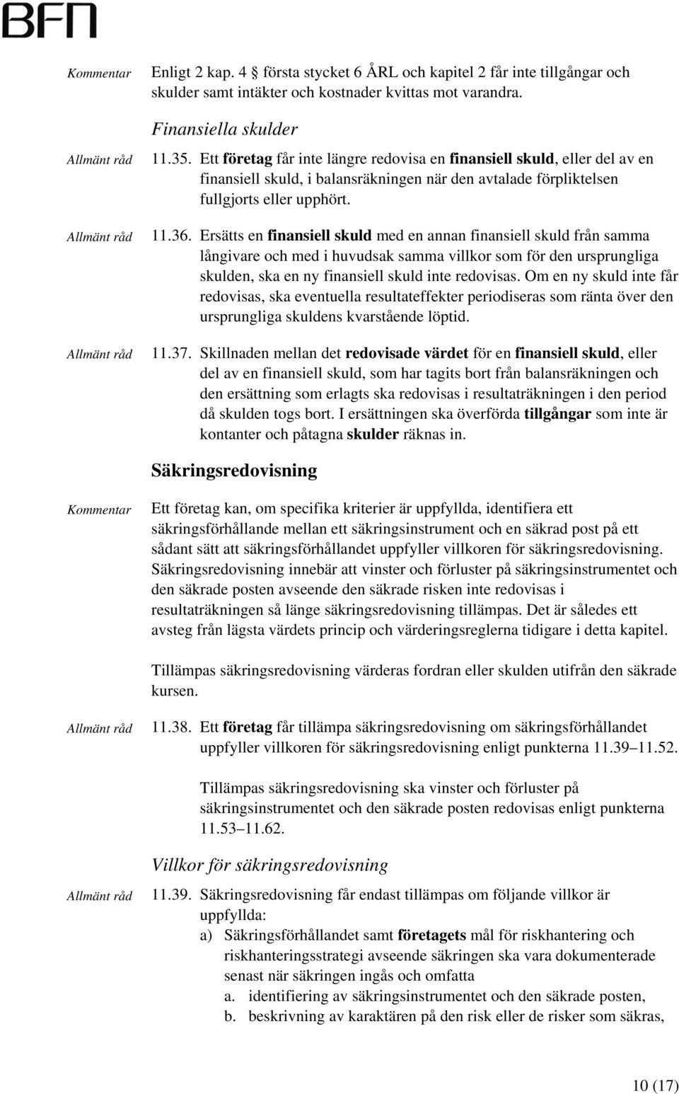 Ersätts en finansiell skuld med en annan finansiell skuld från samma långivare och med i huvudsak samma villkor som för den ursprungliga skulden, ska en ny finansiell skuld inte redovisas.