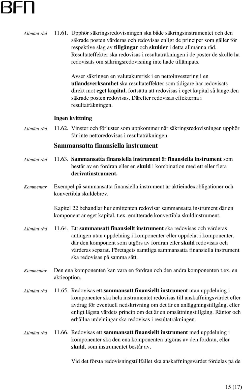 råd. Resultateffekter ska redovisas i resultaträkningen i de poster de skulle ha redovisats om säkringsredovisning inte hade tillämpats.