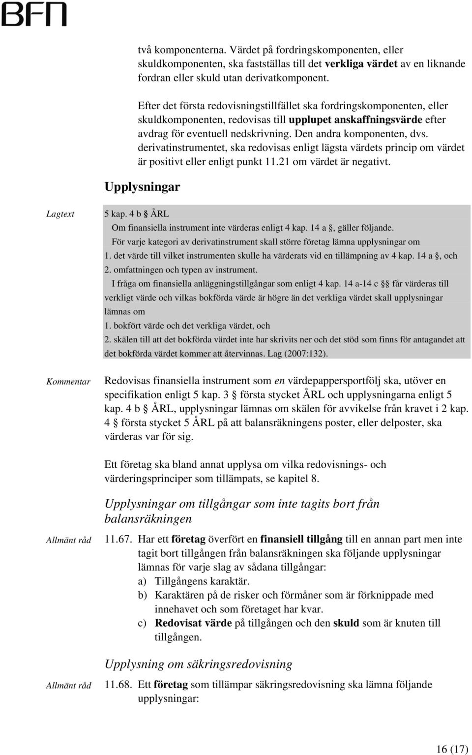 derivatinstrumentet, ska redovisas enligt lägsta värdets princip om värdet är positivt eller enligt punkt 11.21 om värdet är negativt. Upplysningar Lagtext 5 kap.