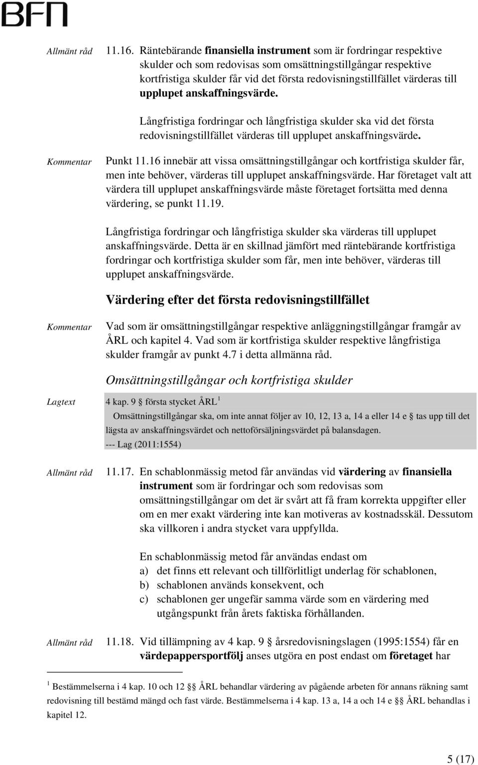 till upplupet anskaffningsvärde. Långfristiga fordringar och långfristiga skulder ska vid det första redovisningstillfället värderas till upplupet anskaffningsvärde. Punkt 11.