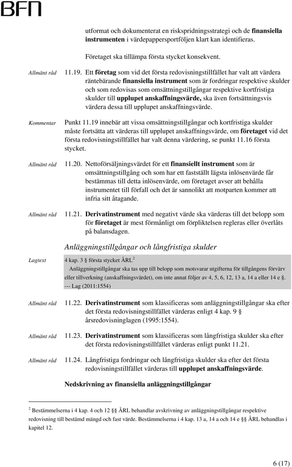 respektive kortfristiga skulder till upplupet anskaffningsvärde, ska även fortsättningsvis värdera dessa till upplupet anskaffningsvärde. Punkt 11.