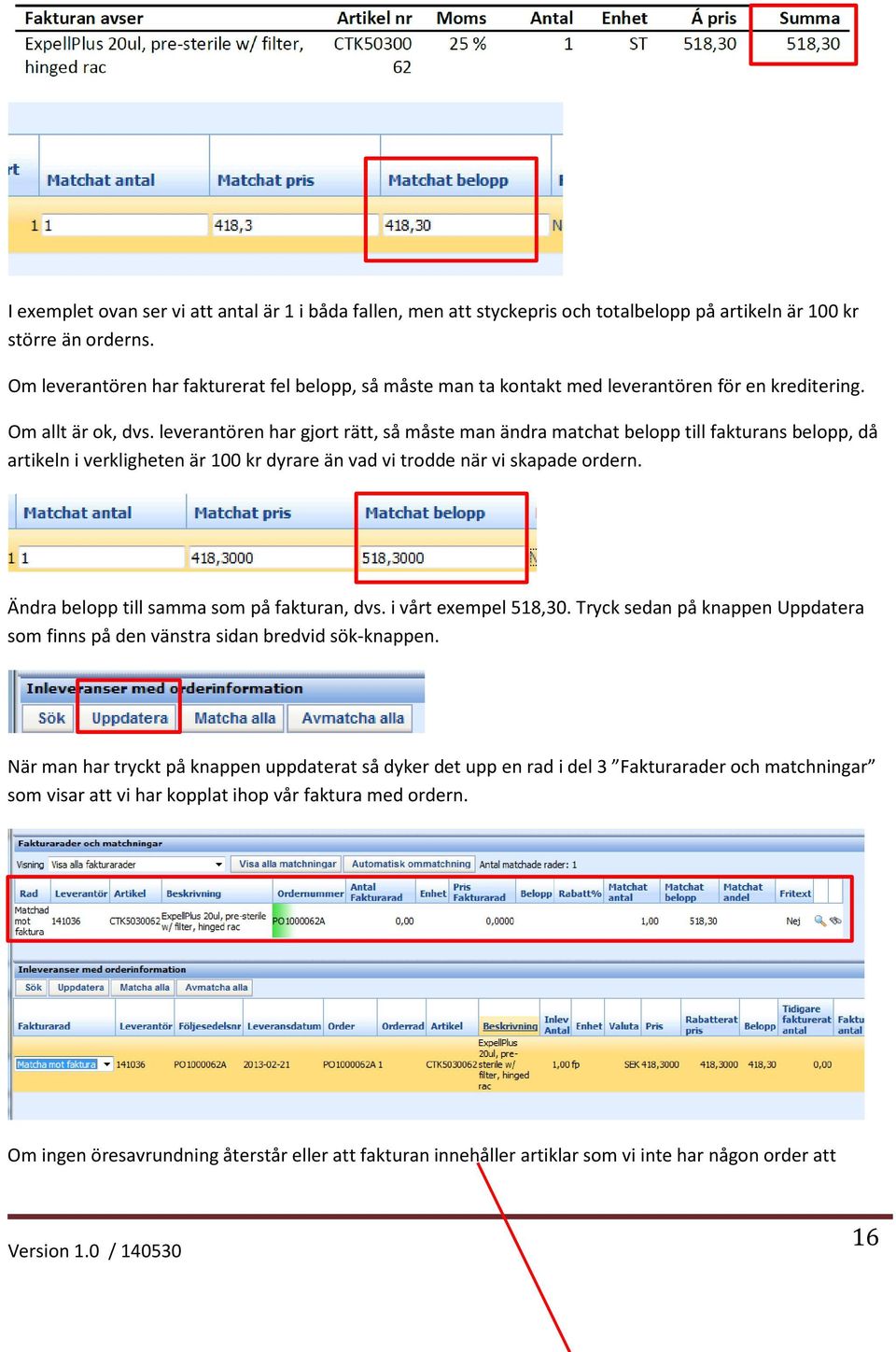 leverantören har gjort rätt, så måste man ändra matchat belopp till fakturans belopp, då artikeln i verkligheten är 100 kr dyrare än vad vi trodde när vi skapade ordern.