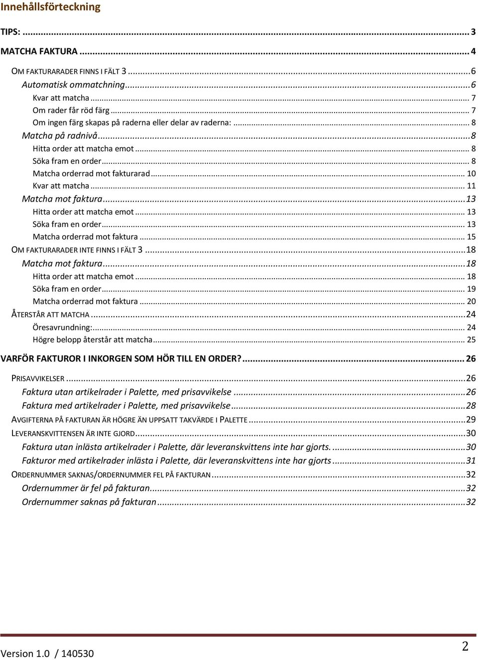 .. 11 Matcha mot faktura... 13 Hitta order att matcha emot... 13 Söka fram en order... 13 Matcha orderrad mot faktura... 15 OM FAKTURARADER INTE FINNS I FÄLT 3... 18 Matcha mot faktura.
