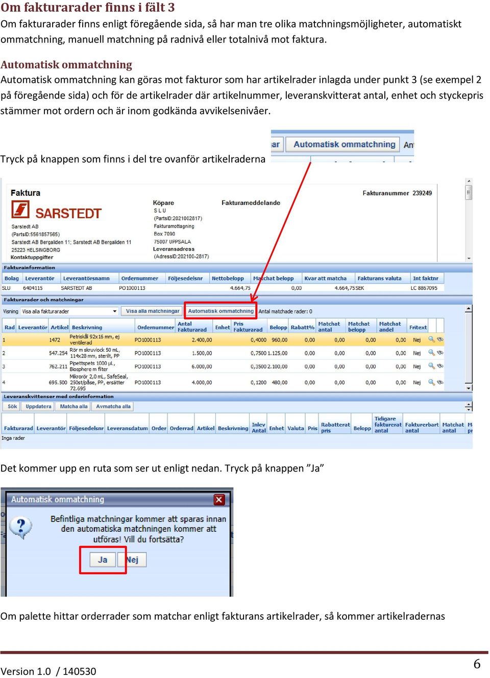 Automatisk ommatchning Automatisk ommatchning kan göras mot fakturor som har artikelrader inlagda under punkt 3 (se exempel 2 på föregående sida) och för de artikelrader där