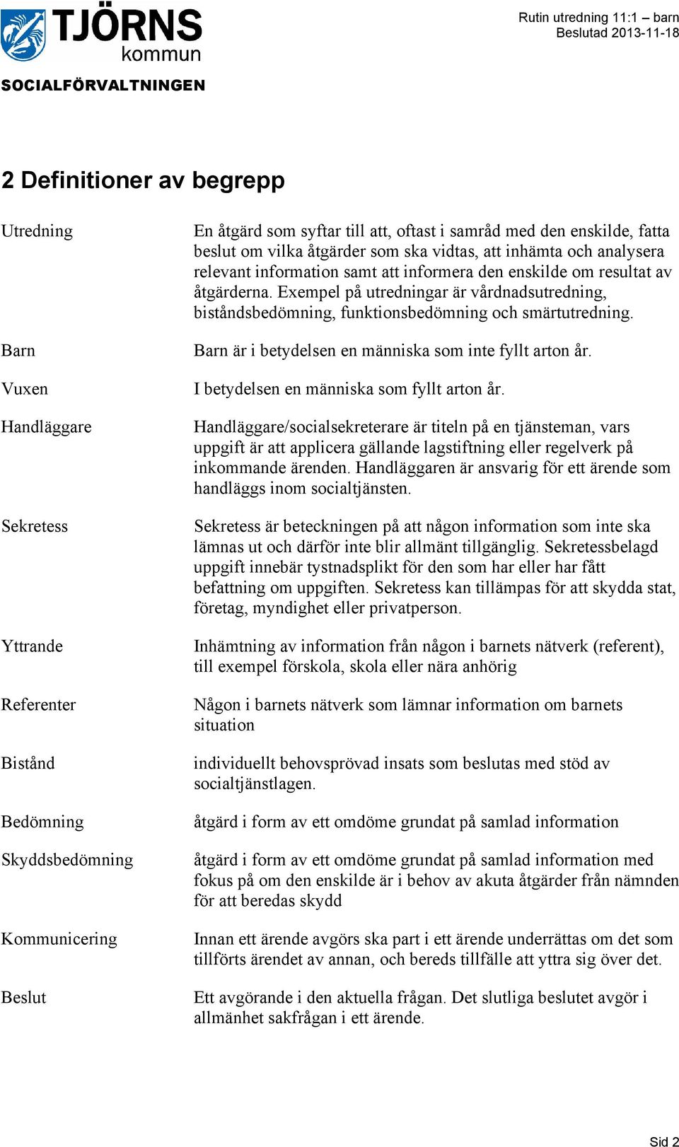 Exempel på utredningar är vårdnadsutredning, biståndsbedömning, funktionsbedömning och smärtutredning. Barn är i betydelsen en människa som inte fyllt arton år.