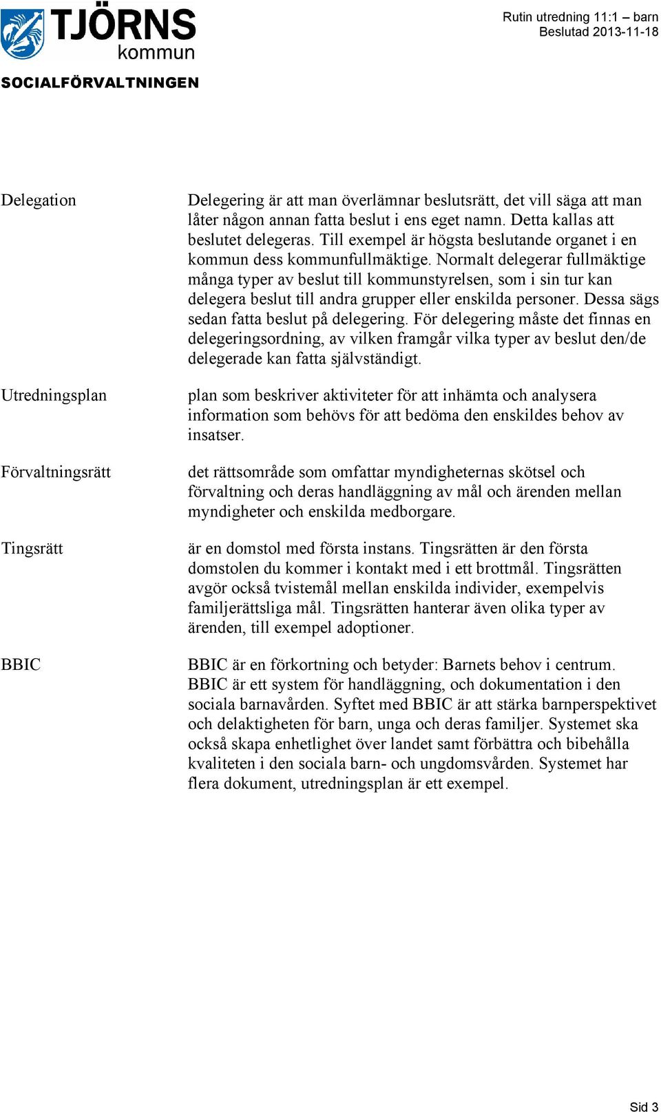 Normalt delegerar fullmäktige många typer av beslut till kommunstyrelsen, som i sin tur kan delegera beslut till andra grupper eller enskilda personer. Dessa sägs sedan fatta beslut på delegering.