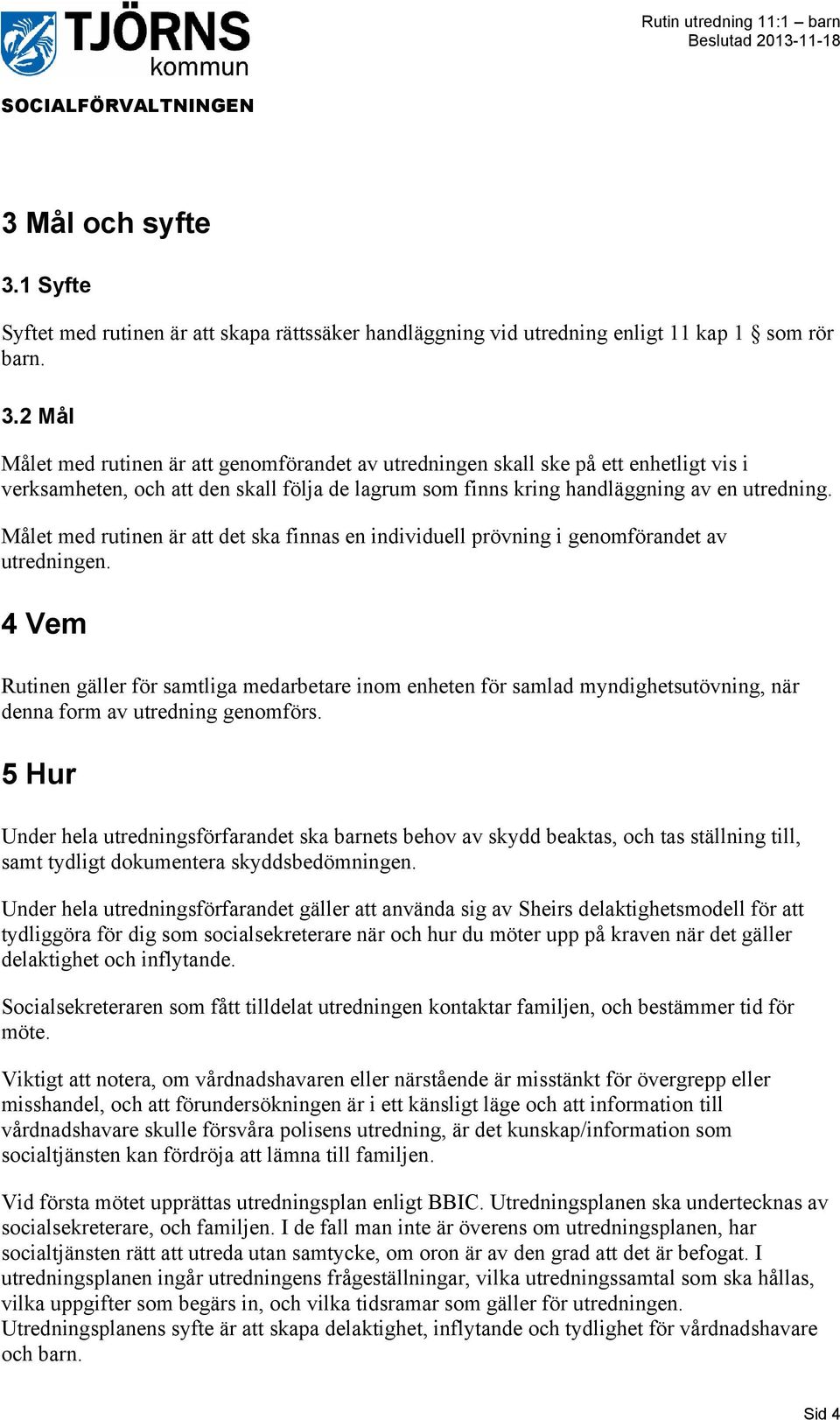 2 Mål Målet med rutinen är att genomförandet av utredningen skall ske på ett enhetligt vis i verksamheten, och att den skall följa de lagrum som finns kring handläggning av en utredning.