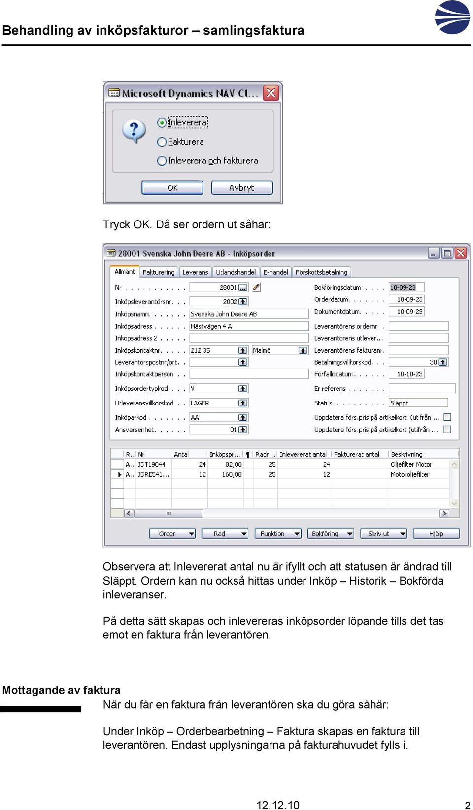 På detta sätt skapas och inlevereras inköpsorder löpande tills det tas emot en faktura från leverantören.