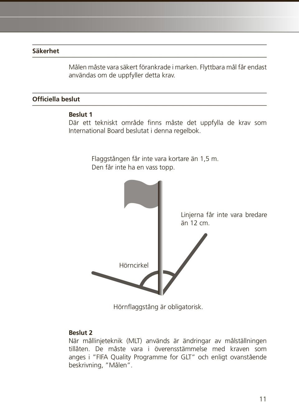 Flaggstången får inte vara kortare än 1,5 m. Den får inte ha en vass topp. Linjerna får inte vara bredare än 12 cm.
