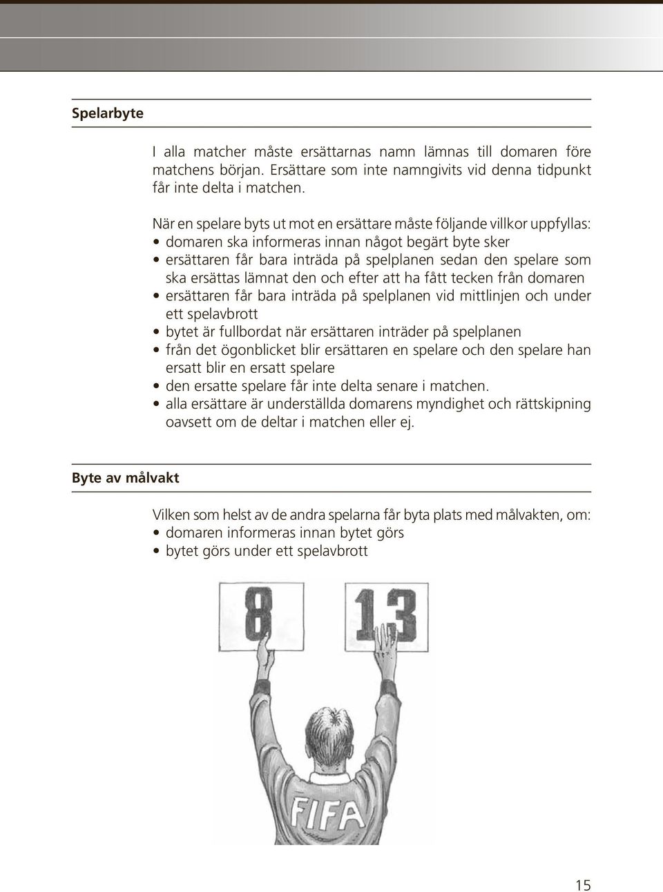 ersättas lämnat den och efter att ha fått tecken från domaren ersättaren får bara inträda på spelplanen vid mittlinjen och under ett spelavbrott bytet är fullbordat när ersättaren inträder på