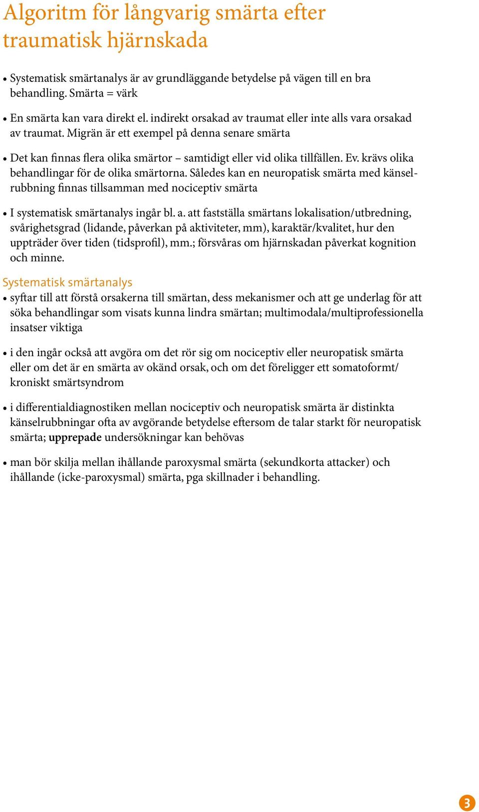 krävs olika behandlingar för de olika smärtorna. Således kan en neuropatisk smärta med känselrubbning finnas tillsamman med nociceptiv smärta I systematisk smärtanalys ingår bl. a.