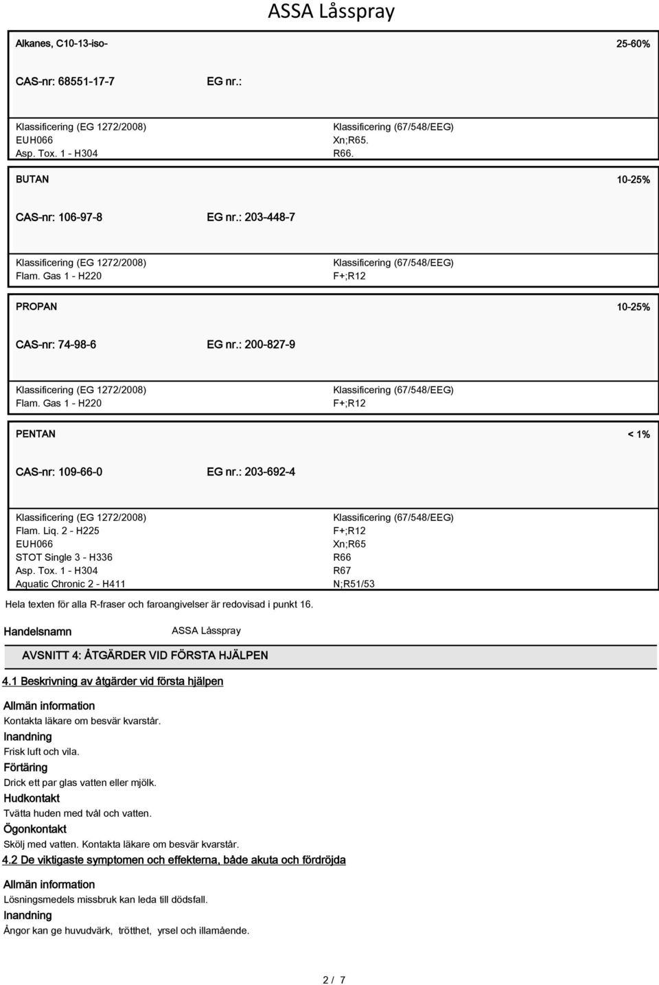 1 - H304 Aquatic Chronic 2 - H411 F+;R12 Xn;R65 R66 R67 N;R51/53 Hela texten för alla R-fraser och faroangivelser är redovisad i punkt 16. Handelsnamn AVSNITT 4: ÅTGÄRDER VID FÖRSTA HJÄLPEN 4.